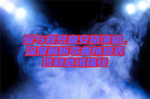 愛與哀愁童安格演唱，深度解析歌曲情感表現和意境描繪