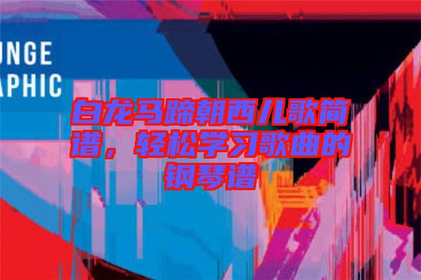 白龍馬蹄朝西兒歌簡譜，輕松學習歌曲的鋼琴譜