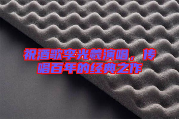 祝酒歌李光羲演唱，傳唱百年的經(jīng)典之作
