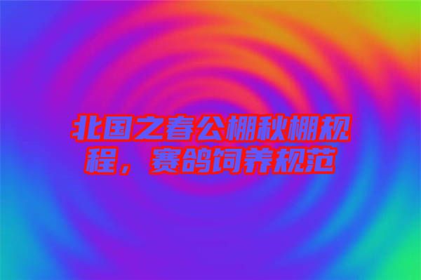 北國(guó)之春公棚秋棚規(guī)程，賽鴿飼養(yǎng)規(guī)范