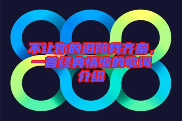 不讓你的淚陪我齊秦，一首經(jīng)典情歌的歌詞介紹