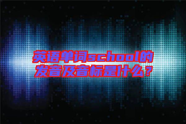 英語單詞school的發(fā)音及音標是什么？