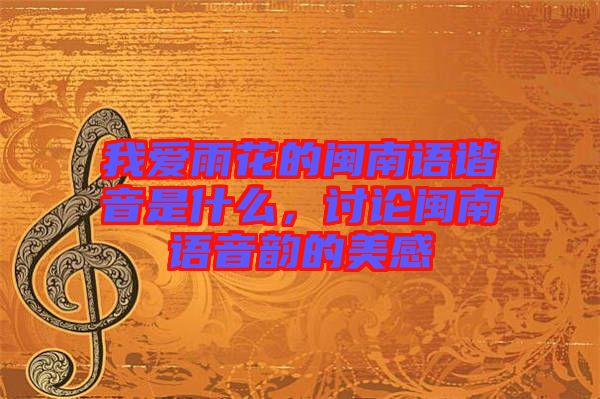 我愛雨花的閩南語諧音是什么，討論閩南語音韻的美感