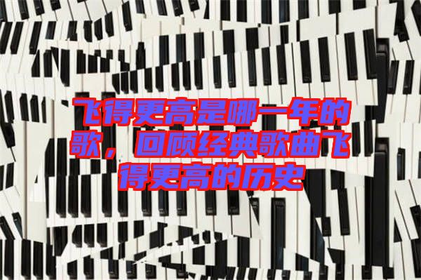 飛得更高是哪一年的歌，回顧經典歌曲飛得更高的歷史