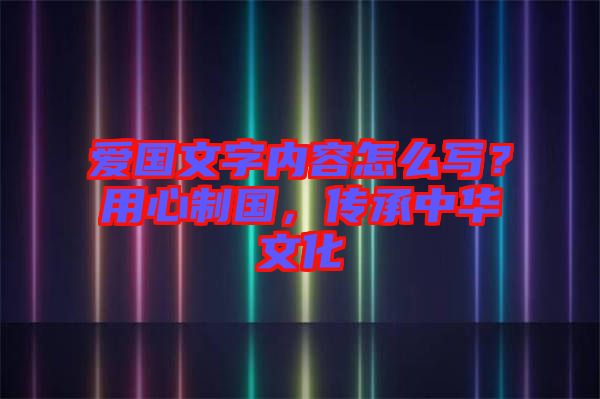 愛國(guó)文字內(nèi)容怎么寫？用心制國(guó)，傳承中華文化