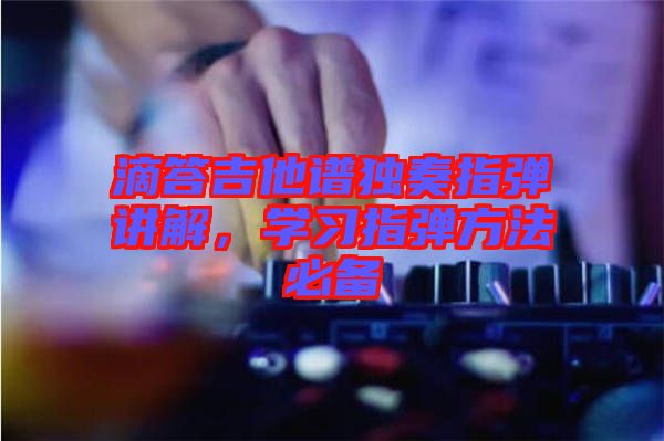 滴答吉他譜獨奏指彈講解，學習指彈方法必備