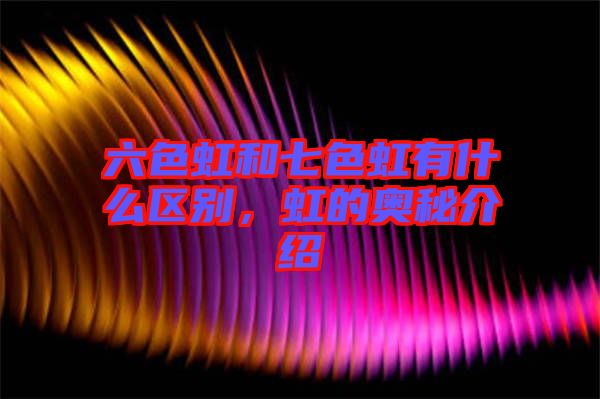 六色虹和七色虹有什么區別，虹的奧秘介紹