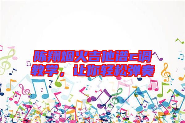 陳翔煙火吉他譜c調教學，讓你輕松彈奏
