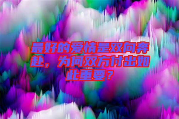 最好的愛情是雙向奔赴，為何雙方付出如此重要？