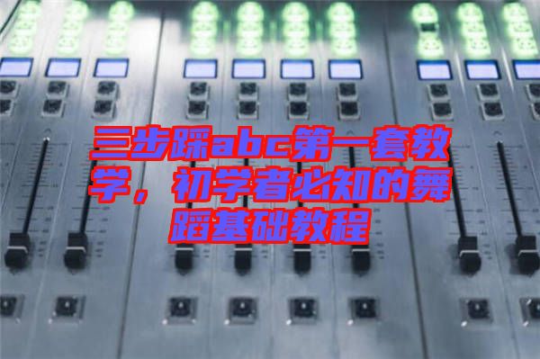 三步踩abc第一套教學，初學者必知的舞蹈基礎教程
