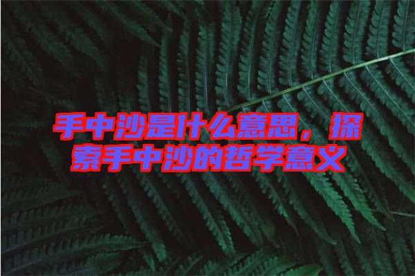 手中沙是什么意思，探索手中沙的哲學意義