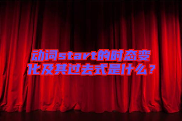 動詞start的時態變化及其過去式是什么？