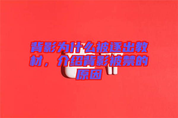 背影為什么被逐出教材，介紹背影被禁的原因