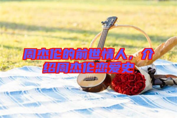 周杰倫的前世情人，介紹周杰倫戀愛史