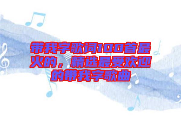 帶我字歌詞100首最火的，精選最受歡迎的帶我字歌曲