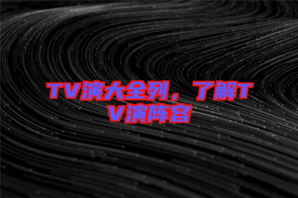 TV演大全列，了解TV演陣容
