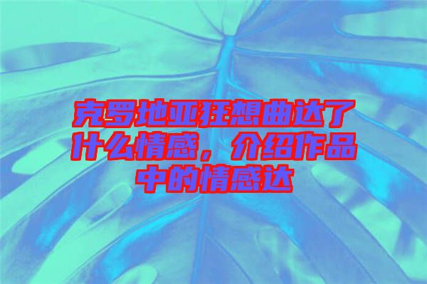 克羅地亞狂想曲達了什么情感，介紹作品中的情感達