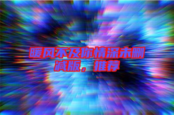 暖風(fēng)不及你情深未刪減版，推薦