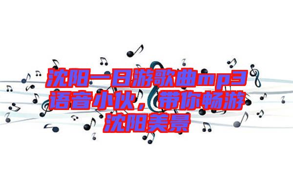 沈陽一日游歌曲mp3語音小伙，帶你暢游沈陽美景
