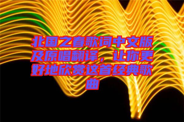 北國之春歌詞中文版及原唱翻譯，讓你更好地欣賞這首經典歌曲