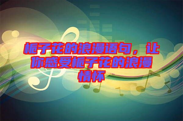 梔子花的浪漫語(yǔ)句，讓你感受梔子花的浪漫情懷