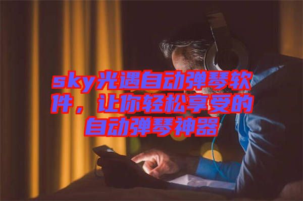 sky光遇自動彈琴軟件，讓你輕松享受的自動彈琴神器