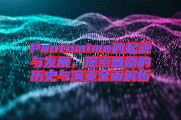 Pantomime的起源與發展，探索啞劇的歷史與演變全面解析