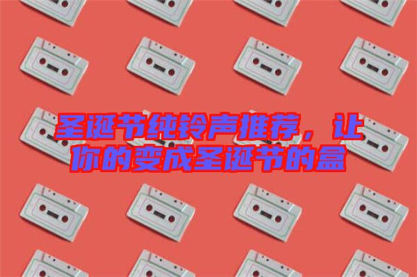 圣誕節純鈴聲推薦，讓你的變成圣誕節的盒