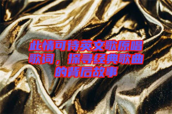 此情可待英文歌原唱歌詞，探尋經典歌曲的背后故事