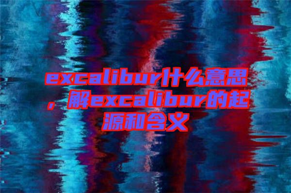 excalibur什么意思，解excalibur的起源和含義