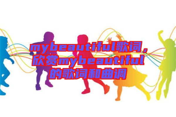 mybeautiful歌詞，欣賞mybeautiful的歌詞和曲調