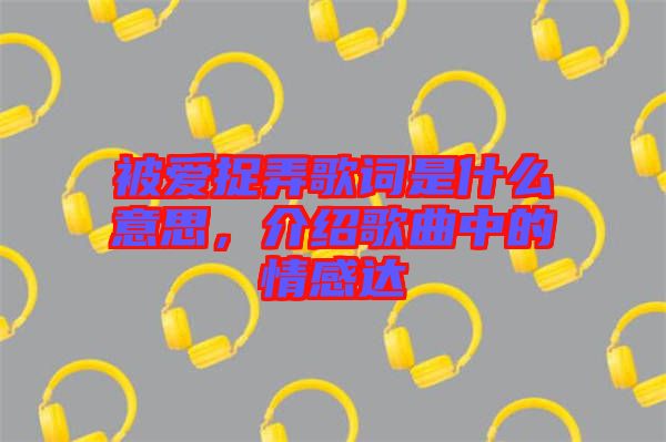 被愛捉弄歌詞是什么意思，介紹歌曲中的情感達(dá)