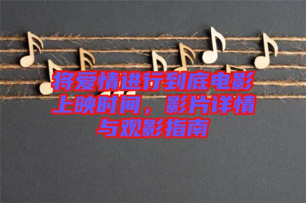 將愛情進行到底電影上映時間，影片詳情與觀影指南
