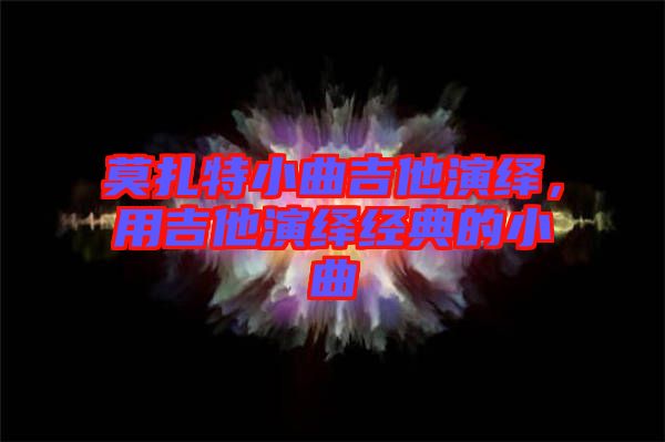 莫扎特小曲吉他演繹，用吉他演繹經典的小曲