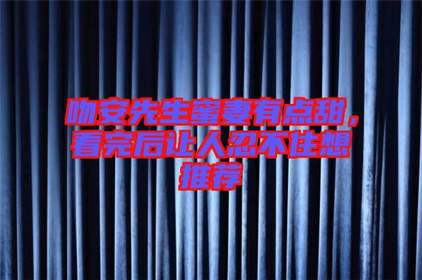 吻安先生蜜妻有點甜，看完后讓人忍不住想推薦
