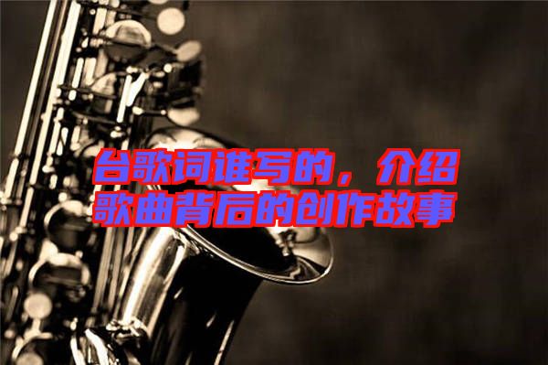 臺歌詞誰寫的，介紹歌曲背后的創作故事