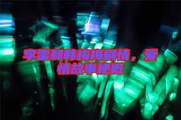 李雷和韓梅梅劇情，愛情故事梗概