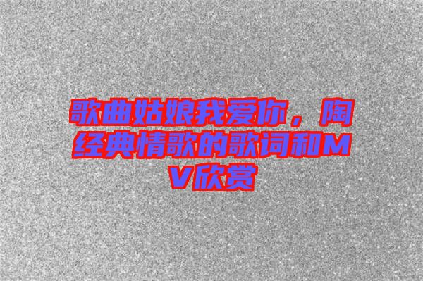 歌曲姑娘我愛你，陶喆經典情歌的歌詞和MV欣賞