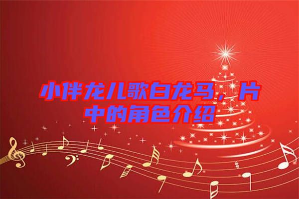 小伴龍兒歌白龍馬，片中的角色介紹
