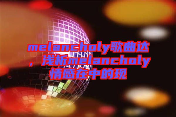 melancholy歌曲達，淺析melancholy情感在中的現