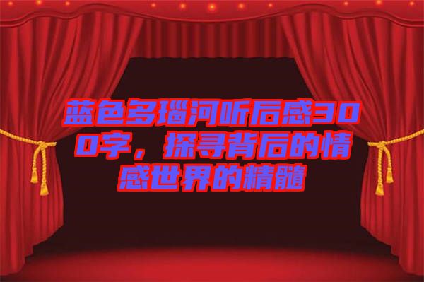 藍色多瑙河聽后感300字，探尋背后的情感世界的精髓