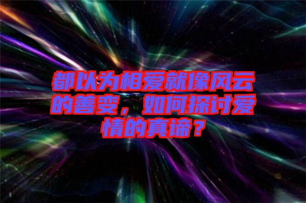 都以為相愛就像風(fēng)云的善變，如何探討愛情的真諦？