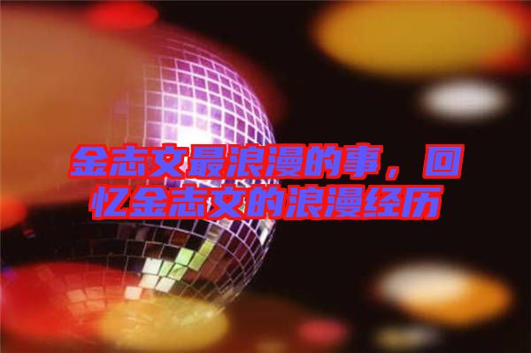 金志文最浪漫的事，回憶金志文的浪漫經歷