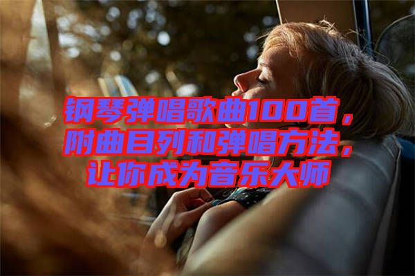 鋼琴彈唱歌曲100首，附曲目列和彈唱方法，讓你成為音樂大師