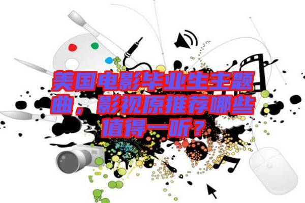 美國電影畢業生主題曲，影視原推薦哪些值得一聽？