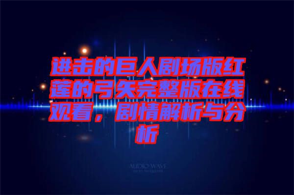 進擊的巨人劇場版紅蓮的弓矢完整版在線觀看，劇情解析與分析