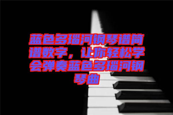 藍(lán)色多瑙河鋼琴譜簡譜數(shù)字，讓你輕松學(xué)會彈奏藍(lán)色多瑙河鋼琴曲