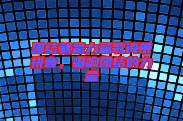 團結就是力量歌詞帶拼音，唱響團結的力量