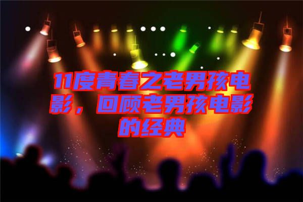11度青春之老男孩電影，回顧老男孩電影的經典
