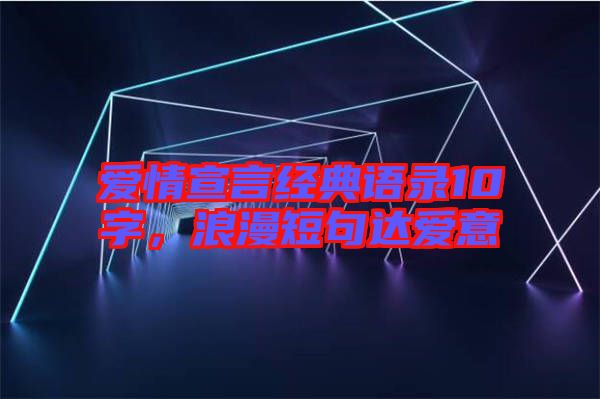 愛情宣言經典語錄10字，浪漫短句達愛意